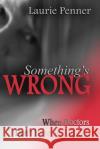 Something's Wrong: When Doctors Don't Have the Answer Laurie Penner 9781502711106 Createspace Independent Publishing Platform