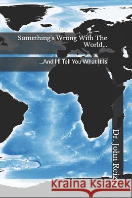 Something's Wrong With The World...: ...And I'll Tell You What It Is John L. Reizer 9781095708644 Independently Published - książka