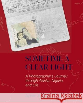 Sometime a Clear Light: A Photographer's Journey Through Alaska, Nigeria, and Life Jenness, Aylette 9780991077229 Blurb - książka