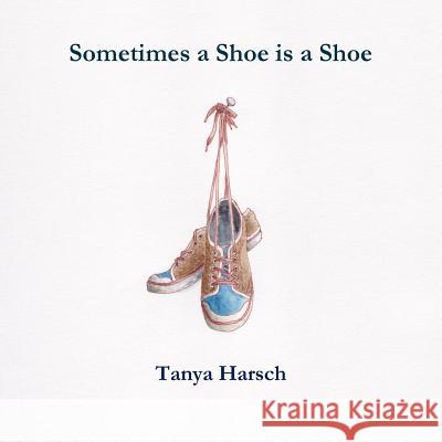 Sometimes a Shoe is a Shoe Tanya Harsch 9781387636822 Lulu.com - książka