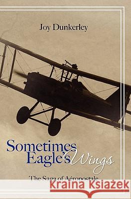 Sometimes Eagle's Wings: the Saga of Aéropostale Dunkerley, Joy 9781439268018 Booksurge Publishing - książka