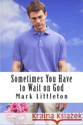 Sometimes You Have to Wait on God: God Will Answer and Act, But In His Time, Not Yours Littleton, Mark R. 9781482096798 Createspace - książka