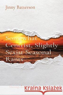 Somewhat Centrist, Slightly Sexist Seasonal Rants: Musings from the Alto Section Jinny V. Batterson 9781732047433 Jinny Batterson - książka
