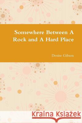 Somewhere Between A Rock and A Hard Place Denise Gibson 9781312756618 Lulu.com - książka