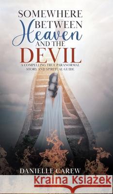 Somewhere Between Heaven and the Devil: A Compelling True Paranormal Story and Spiritual Guide Danielle Carew 9780228852865 Tellwell Talent - książka