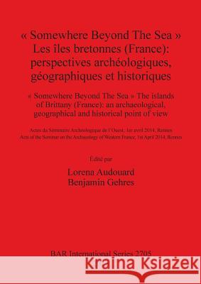 Somewhere Beyond The Sea Les îles bretonnes (France): perspectives archéologiques, géographiques et historiques Audouard, Lorena 9781407313566 British Archaeological Reports - książka