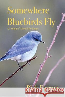 Somewhere Bluebirds Fly: An Adoptee's Search for Home Rick Farrant 9781648042935 Dorrance Publishing Co. - książka