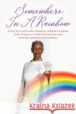 Somewhere In A Rainbow: Living in a world with a mental or substance problem is like living in a world of unconscious and conscious paranoia and loneliness. Rasheedah Sharif 9780578238005 Swea Tree - książka
