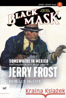 Somewhere in Mexico: The Complete Black Mask Cases of Jerry Frost, Volume 1 Horace McCoy John Wooley Jes Schlaikjer 9781618276629 Black Mask - książka