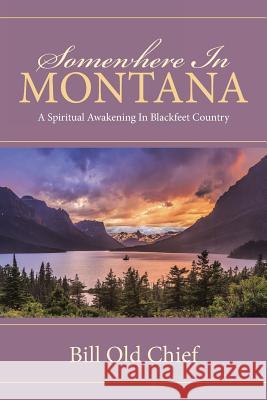 Somewhere In Montana: A Spiritual Awakening In Blackfeet Country Bill Old Chief 9781512728897 WestBow Press - książka