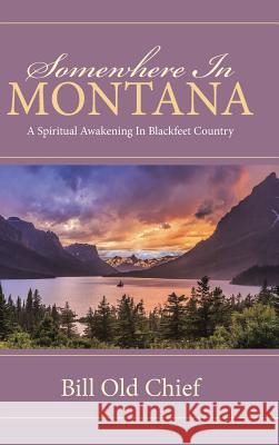 Somewhere In Montana: A Spiritual Awakening In Blackfeet Country Bill Old Chief 9781512728903 WestBow Press - książka