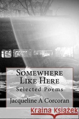 Somewhere Like Here: Selected Poems Jacqueline A. Corcoran 9781481125789 Createspace - książka