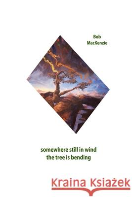 Somewhere Still in Wind the Tree is Bending Bob MacKenzie 9781927616758 Silver Bow Publishing - książka