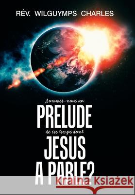 Sommes-Nous Au Prélude De Ces Temps Dont Jésus a Parlé? Rév Wilguymps Charles 9781984534675 Xlibris Us - książka