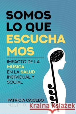 Somos lo que escuchamos: Impacto de la música en la salud individual y social Caicedo, Patricia 9781733903530 Mundo Arts - książka