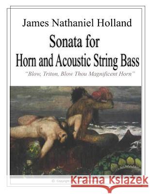 Sonata for Horn and Accoustic String Bass: Blow, Triton, Blow Thou Magnificent Horn, Full Score and Parts James Nathaniel Holland 9781517445904 Createspace - książka
