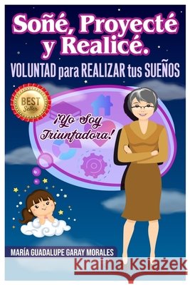 Soñé, proyecté y realicé: Voluntad para realizar tus sueños Garay Morales, María Guadalupe 9798743315611 Independently published - książka