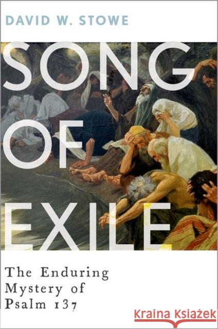 Song of Exile: The Enduring Mystery of Psalm 137 David W. Stowe 9780190466831 Oxford University Press, USA - książka