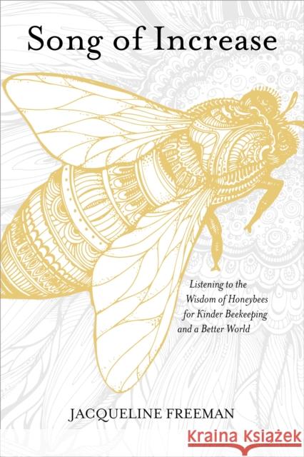 Song of Increase: Listening to the Wisdom of Honeybees for Kinder Beekeeping and a Better World Jacqueline Freeman Susan Chernak McElroy 9781622037445 Sounds True - książka