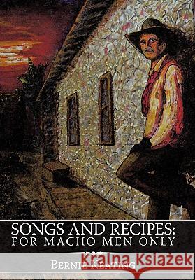 Songs and Recipes: For Macho Men Only Keating, Bernie 9781452050027 Authorhouse - książka