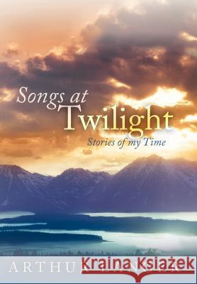 Songs at Twilight: Stories of My Time Langer, Arthur 9781463432034 Authorhouse - książka