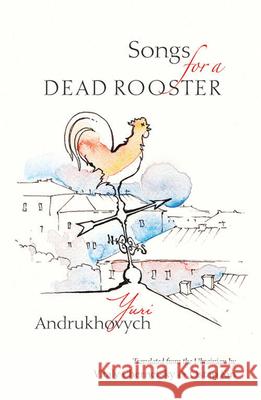 Songs for a Dead Rooster Yuri Andrukhovych Vitaly Chernetsky Ostap Kin 9780999199404 Lost Horse Press - książka