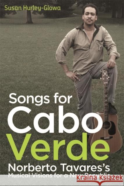 Songs for Cabo Verde: Norberto Tavares's Musical Visions for a New Republic Susan Hurley-Glowa 9781648250217 University of Rochester Press - książka