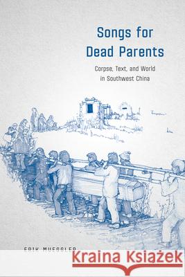 Songs for Dead Parents: Corpse, Text, and World in Southwest China Erik Mueggler 9780226481005 University of Chicago Press - książka