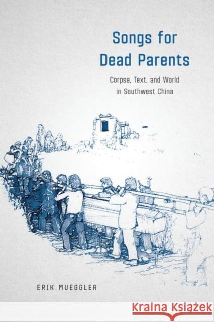Songs for Dead Parents: Corpse, Text, and World in Southwest China Erik Mueggler 9780226483382 University of Chicago Press - książka