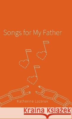 Songs for My Father Katherine Lazaruk Anita Alberto Photography 9781039159754 FriesenPress - książka
