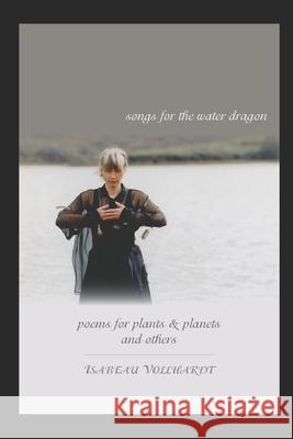 Songs For the Water Dragon / Poems For Plants & Planets / and Others Isabeau Vollhardt 9781078217743 Independently Published - książka