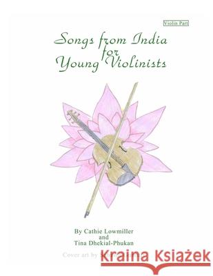 Songs from India for Young Violinists: Violin Part Cathie Lowmiller Tina Dhekial-Phukan 9781717173508 Createspace Independent Publishing Platform - książka