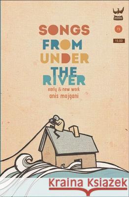 Songs from Under the River: A Poetry Collection of Early and New Work Mojgani, Anis 9781938912245 Write Bloody Publishing - książka