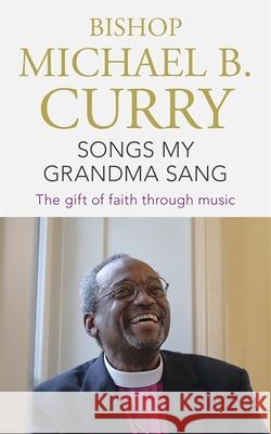 Songs My Grandma Sang: The gift of faith through music Bishop Michael B. Curry   9781473697485 Hodder & Stoughton - książka