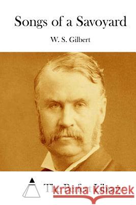 Songs of a Savoyard W. S. Gilbert The Perfect Library 9781511706681 Createspace - książka