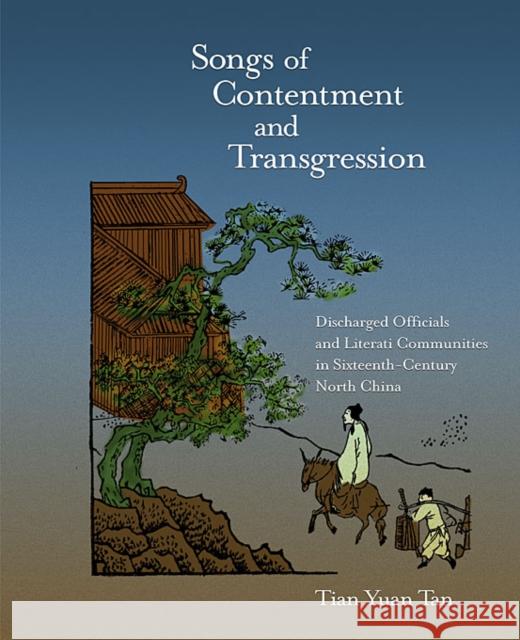 Songs of Contentment and Transgression: Discharged Officials and Literati Communities in Sixteenth-Century North China Tan, Tian Yuan 9780674056046  - książka