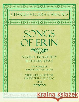 Songs of Erin - A Collection of Fifty Irish Folk Songs - The Words by Alfred Perceval Graves - Music Arranged for Voice and Piano - Op.76 Charles Villiers Stanford Alfred Perceval Graves 9781528707398 Classic Music Collection - książka