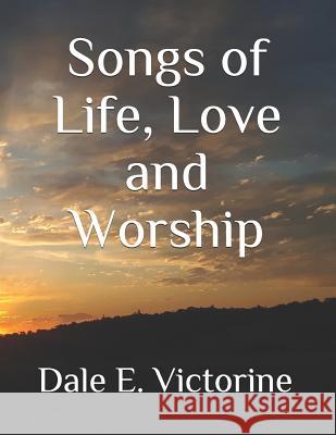 Songs of Life, Love and Worship Dale E. Victorine 9781079981582 Independently Published - książka