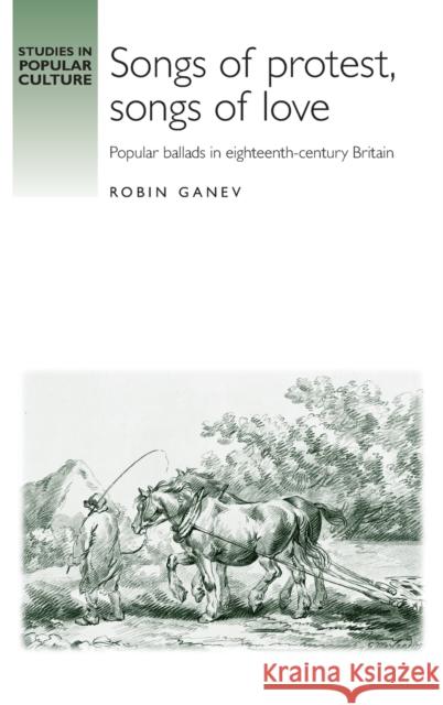 Songs of Protest, Songs of Love: Popular Ballads in Eighteenth-Century Britain Ganev, Robin 9780719078903 Manchester University Press - książka