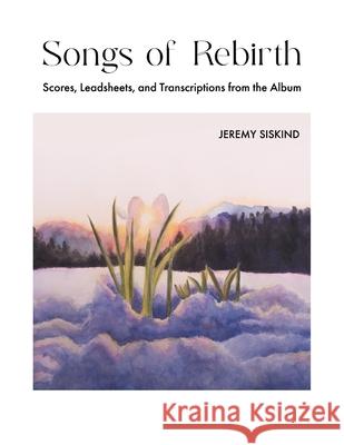 Songs of Rebirth: Scores, Leadsheets, and Transcriptions from the Album Jeremy Siskind 9781735169569 Jeremy Siskind - książka