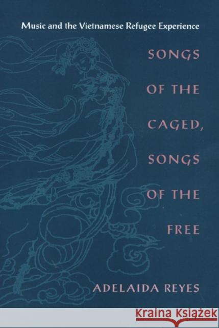 Songs of the Caged, Songs of the Free: Music and the Vietnamese Refugee Experience Reyes, Adelaida 9781566396851 Temple University Press - książka