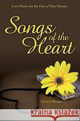 Songs of the Heart: Love Poems for the One of Your Dreams Morgan, Gloria I. 9781449015282 Authorhouse - książka