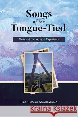Songs of the Tongue-Tied: Poetry of the Refugee Experience Francisco Nsabimana 9780228847120 Tellwell Talent - książka