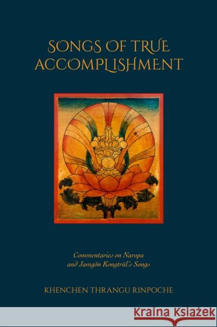 Songs of True Accomplishment: Commentaries on Naropa and Lodr Thaye, Jamgn Kongtrl's Songs Khenchen Thrangu Rinpoche 9798991725002 Rangjung Yeshe Publications,Nepal - książka