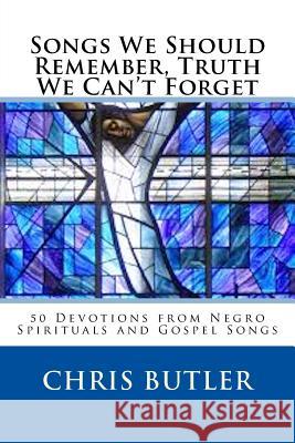 Songs We Should Remember, Truth We Can't Forget: 50 Devotions from Negro Spirituals and Gospel Songs Chris Butler 9781540634863 Createspace Independent Publishing Platform - książka