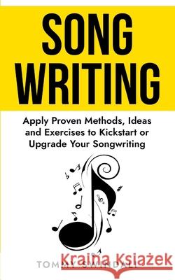 Songwriting: Apply Proven Methods, Ideas and Exercises to Kickstart or Upgrade Your Songwriting Tommy Swindali 9781976880629 Independently Published - książka