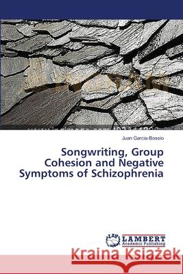 Songwriting, Group Cohesion and Negative Symptoms of Schizophrenia Juan Garcia-Bossio 9783659550782 LAP Lambert Academic Publishing - książka