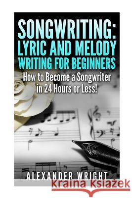 Songwriting: Lyric and Melody Writing for Beginners: How to Become a Songwriter in 24 Hours or Less! Alexander Wright 9781518700309 Createspace - książka