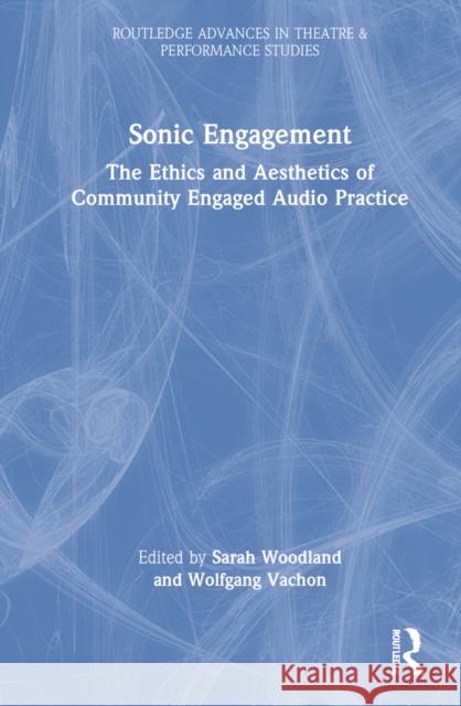 Sonic Engagement: The Ethics and Aesthetics of Community Engaged Audio Practice Woodland, Sarah 9780367758387 Taylor & Francis Ltd - książka