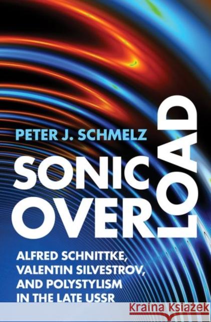 Sonic Overload: Alfred Schnittke, Valentin Silvestrov, and Polystylism in the Late USSR Peter J. Schmelz 9780197541258 Oxford University Press, USA - książka